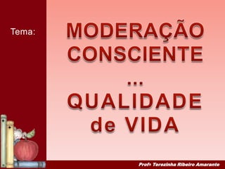 MODERAÇÃO CONSCIENTE... QUALIDADE  de VIDA Tema: ProfaTerezinha Ribeiro Amarante 