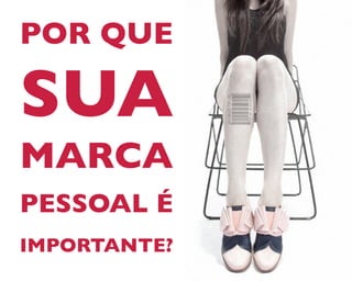 IMPORTANTE?
PESSOAL É
MARCA
SUA
POR QUE
 