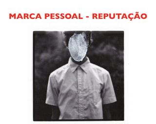 MARCA PESSOAL - REPUTAÇÃO
 
