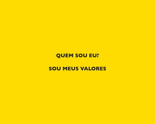 QUEM SOU EU?
SOU MEUS VALORES
 