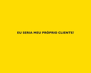 EU SERIA MEU PRÓPRIO CLIENTE?
 