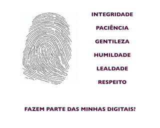 INTEGRIDADE
PACIÊNCIA
GENTILEZA
HUMILDADE
LEALDADE
RESPEITO
FAZEM PARTE DAS MINHAS DIGITAIS?
 