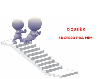 O QUE É O
SUCESSO PRA MIM?
 