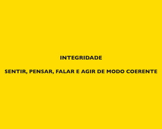 INTEGRIDADE
SENTIR, PENSAR, FALAR E AGIR DE MODO COERENTE
 