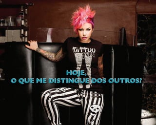 HOJE,
O QUE ME DISTINGUE DOS OUTROS?
HOJE,
O QUE ME DISTINGUE DOS OUTROS?
 