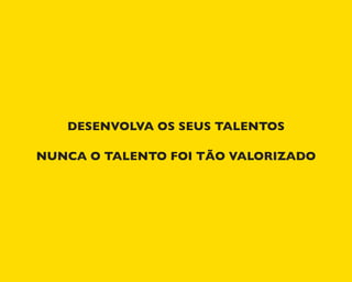 DESENVOLVA OS SEUS TALENTOS
NUNCA O TALENTO FOI TÃO VALORIZADO
 