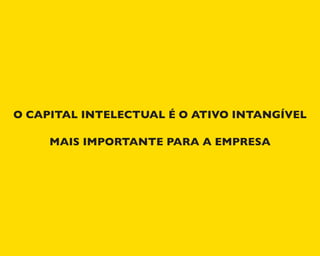 O CAPITAL INTELECTUAL É O ATIVO INTANGÍVEL
MAIS IMPORTANTE PARA A EMPRESA
 