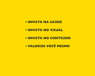 •	INVISTA NA SAÚDE
•	INVISTA NO VISUAL
•	INVISTA NO CONTEÚDO
•	VALORIZE VOCÊ MESMO
 