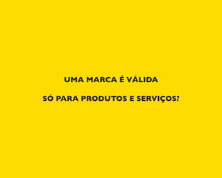 UMA MARCA É VÁLIDA
SÓ PARA PRODUTOS E SERVIÇOS?
 