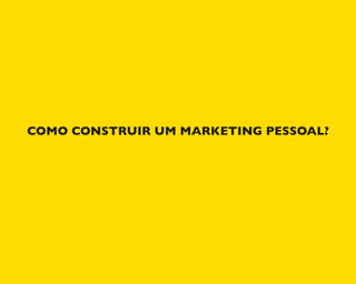 COMO CONSTRUIR UM MARKETING PESSOAL?
 