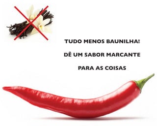 TUDO MENOS BAUNILHA!
DÊ UM SABOR MARCANTE
PARA AS COISAS
 