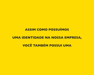 ASSIM COMO POSSUÍMOS
UMA IDENTIDADE NA NOSSA EMPRESA,
VOCÊ TAMBÉM POSSUI UMA
 