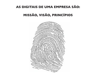 AS DIGITAIS DE UMA EMPRESA SÃO:
MISSÃO, VISÃO, PRINCÍPIOS
 