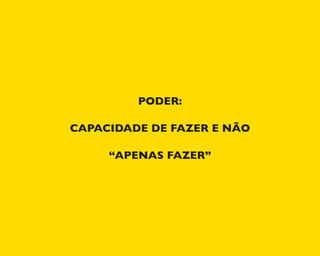 PODER:
CAPACIDADE DE FAZER E NÃO
“APENAS FAZER”
 