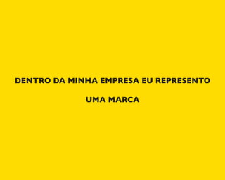 DENTRO DA MINHA EMPRESA EU REPRESENTO
UMA MARCA
 
