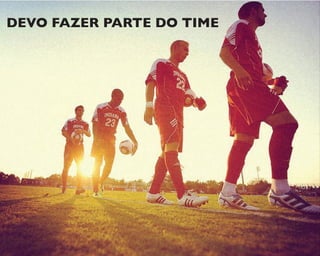 DEVO FAZER PARTE DO TIME
 
