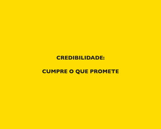 CREDIBILIDADE:
CUMPRE O QUE PROMETE
 