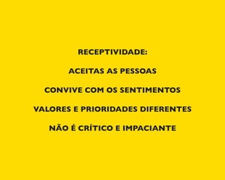 RECEPTIVIDADE:
ACEITAS AS PESSOAS
CONVIVE COM OS SENTIMENTOS
VALORES E PRIORIDADES DIFERENTES
NÃO É CRÍTICO E IMPACIANTE
 