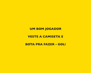 UM BOM JOGADOR
VESTE A CAMISETA E
BOTA PRA FAZER - GOL!
 