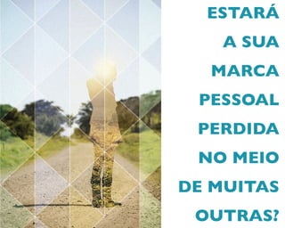 ESTARÁ
A SUA
MARCA
PESSOAL
PERDIDA
NO MEIO
DE MUITAS
OUTRAS?
 