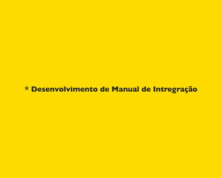 * Desenvolvimento de Manual de Intregração
 