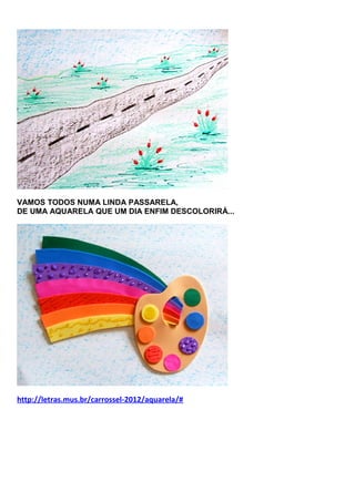 VAMOS TODOS NUMA LINDA PASSARELA,
DE UMA AQUARELA QUE UM DIA ENFIM DESCOLORIRÁ...

http://letras.mus.br/carrossel-2012/aquarela/#

 