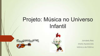 Projeto: Música no Universo
Infantil
Janderly Reis
Maria Aparecida
Mônica de Fátima
 