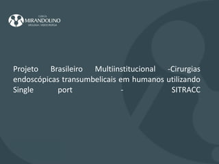 Projeto Brasileiro Multiinstitucional -Cirurgias endoscópicas transumbelicais em humanos utilizando Single port  -  SITRACC   