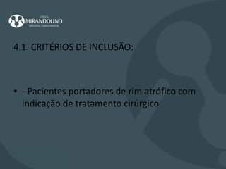 4.1. CRITÉRIOS DE INCLUSÃO: - Pacientes portadores de rim atrófico com indicação de tratamento cirúrgico 