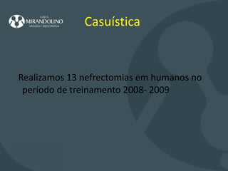 Casuística   Realizamos 13 nefrectomias em humanos no período de treinamento 2008- 2009 