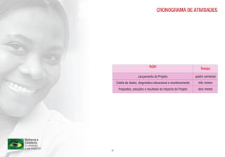 CRONOGRAMA DE ATIVIDADES




                              Ação
                                                                   Tempo

                     Lançamento do Projeto;                     quatro semanas
     Coleta de dados, diagnóstico situacional e monitoramento     três meses
      Propostas, soluções e resultado do impacto do Projeto       dois meses




12
 