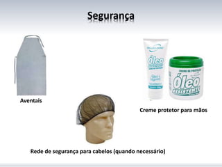 Segurança
Aventais
Creme protetor para mãos
Rede de segurança para cabelos (quando necessário)
 