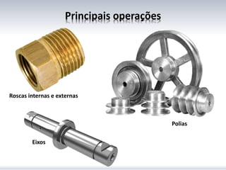 Principais operações
Polias
Eixos
Roscas internas e externas
 