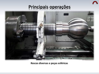 Principais operações
Roscas diversas e peças esféricas
 