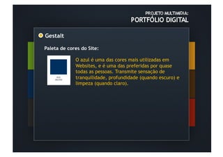 Gestalt	
  

Paleta de cores do Site:

              O azul é uma das cores mais utilizadas em
              Websites, e é uma das preferidas por quase
              todas as pessoas. Transmite sensação de
              tranquilidade, profundidade (quando escuro) e
              limpeza (quando claro).
 