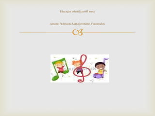 
Educação Infantil (até 03 anos)
Autora: Professora Marta Jeronimo Vasconcelos
 