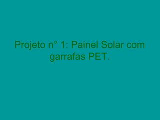 Projeto n° 1: Painel Solar com
        garrafas PET.
 