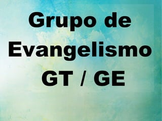 Grupo de
Evangelismo
GT / GE
 