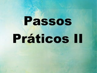 Passos
Práticos II
 