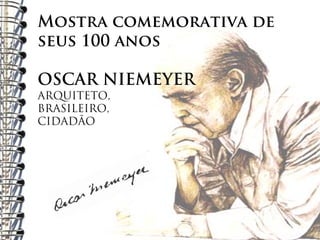 Mostra comemorativa de
seus 100 anos

OSCAR NIEMEYER
ARQUITETO,
BRASILEIRO,
CIDADÃO
 