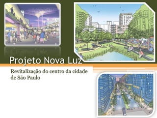 Projeto Nova Luz
Revitalização do centro da cidade
de São Paulo
 