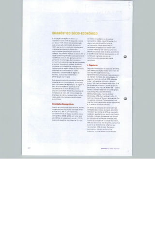 DIAGNÓSTICO SÓCfO-ECONÔMICO
       A raupaçãa da rürnSo ás Nova Luz                     Sm mAfiia no polígono. A d
       :nLE)nsmcDLí-as a partir da segunde metade                  rAfir.a média é da £13 liabVha. E m
       Ju sèa£a KVíU, tendo tido impulsionada                      ppto-e? censltános, onoa a
       pela construção da FsiaçSa da Luz. em                               é mais acentuada, a
       19Ü!.quasa tnrnou parla de entrada para                         Ultrapassa 500 habilis e arn
       ;nttgrantas aurnpflrfs em busca das                  dutrns ft snfenor a 100 habrha, cuftiü nos
                        geadas pela economia                seitiras da pcrçâo Ic&io oa tesa, que ttoutto
                 Na primeira metade do sôcuIuXXh            è Hj<:5í£~C!a de Imóveis dsaüüupüdcíL dlí f+m
              pnspula significativo adgnmnm«íp de
                   , era Um das grandes ciüitrus
                   de empregos do mumdpio e
       concentrava sedes tie importantes ernuieHdá
       hbancos NaFegundarnotadedaüéoulu,
                                                              População
       ini^iGu-sa um prnneEEO de esvaziamento
       L^db LaiLi-c-rial da rag.Sn ceoti-aj de São Paulo,             informações da pesquisa
       associd Ju aü crescim^nlci do centra                      desta população rssebe sntiH mais da
       expandiüu, ncjtadgnisnte ca ^eglftd da               cor h [(iiatro salários mínimos,
       Pauteis, ã &xt>HTia&o honíontal e a                                  c percentual ma:S sxpí&saivo
                      da                                              .T de ranria des entícvi&laüoa. O
                                                                      naiíir paronntua!, 23%, situa-ae
            Bavaz'arnnntr> da
                                                                  1 b 2 aaíann* mínimas; o terceiro
       iunldn<anla .-/im outros fatores, corrubuiau
                                                            Srupu, 14%, tnm uma renda entre mais de 4
       pura o pro<MKFií> ne degradação da itíyiáu e
                                                            £tè S ^diários nlnimn^^ o quarto grupe em
       pdia Ecu-npasiçflodo quadro que va:
                                                            fsrcenfual, 11%. é c qua rPMbe sté " s
       Cüíac!fcrhzà-lfi na mlr/o do EécJia XXI:
                                                            ^riJnímo. Deãiaca-at; a^-,aa um cuinto grupo,
                  upülaçan reíider1», pre&ençô de
                                                            CUe perfaz 3% aos entrevistadcs
                   de rua b
                                                            representado pelas maiores rendas
                  ítíioiéncs, rspresentada,
                                                            declaradas, {&%), le;n renda btíb fi e 10
             r pels iniuiiüaNdadfl daG
                                                            salários mímmos e ■% com renda ftntrs 10
                                                            15 rafârlos mínimos É IrilaressaíiLe
                                                            cua nín K^ram declaradas rendas
       Densidades Demográficas                              a 1S salannp mínima* mensal.

       QnHnto ao GC-nTingerte papiulacianal. a              Os ctados aa peaçuíw am^sir
       noniflmpla urra popuíagÊo ealiraads                  con dlçCes de moraaia a a r^Hião Blindada
       ano da 2010, em 11,279 habüames,                     .-evelaran- que cered. de 941Í de
                      -ss a^ d^üos Co Glt;ma B              reside em apartam 5 ntos, sende
                      IBGt, 20QO)uum uma taxa.              também a número de peasoas qua mnram
                    de ccestánynfa anual - 7GCA             em cümüdos e nabnevoss HtówaE (4%).
                                h crdam 3e -C,4 a.a,                            da actípaçíiD da Im

                                                                     ati [» õnTnicMDS pripries, qus
                                                                          43%úqbis!
                                                            expressivo o ^Omoro de
                                                                                      *% da




2-1?
 