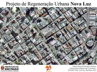 Concessão Urbanística Nova Luz
Projeto Urbano

Projeto desenvolvido pelo consórcio
internacional formado por: Concremat /
AECOM / FGV / Cia City. São Paulo, 2012

 