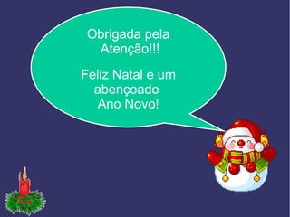 Obrigada pela
Atenção!!!
Feliz Natal e um
abençoado
Ano Novo!
 