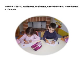 Depois das letras, escolhemos os números, que conhecemos, identificamos
e pintamos.
 