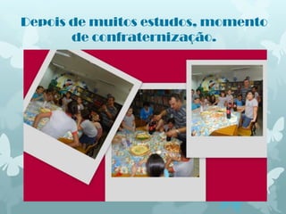 Depois de muitos estudos, momento
       de confraternização.
 
