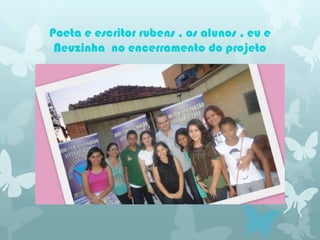 Poeta e escritor rubens , os alunos , eu e
 Neuzinha no encerramento do projeto
 