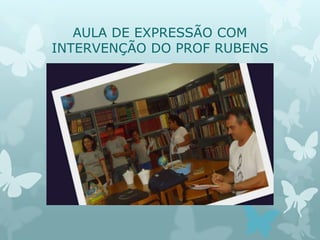 AULA DE EXPRESSÃO COM
INTERVENÇÃO DO PROF RUBENS
 