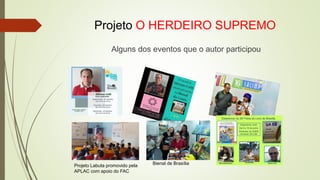 Projeto O HERDEIRO SUPREMO
Alguns dos eventos que o autor participou
Bienal de Brasília
Projeto Labuta promovido pela
APLAC com apoio do FAC
 
