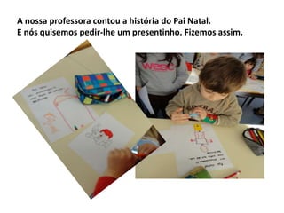 A nossa professora contou a história do Pai Natal.
E nós quisemos pedir-lhe um presentinho. Fizemos assim.

 